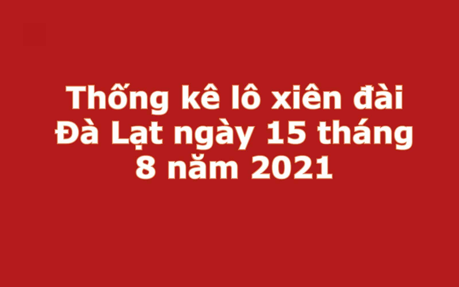 Thống kê lô xiên đài Đà Lạt ngày 15 tháng 8 năm 2021